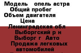  › Модель ­ опель астра › Общий пробег ­ 105 › Объем двигателя ­ 1 598 › Цена ­ 500 000 - Ленинградская обл., Выборгский р-н, Выборг г. Авто » Продажа легковых автомобилей   . Ленинградская обл.